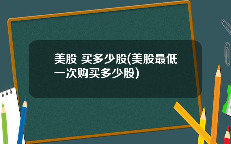 美股 买多少股(美股最低一次购买多少股)